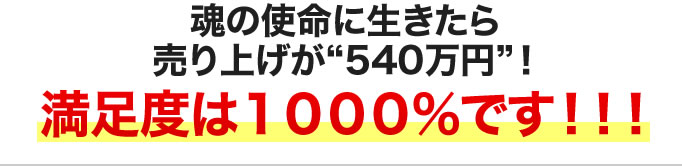 魂の使命に生きたら売り上げが540万円に!満足度は1000%です!!!