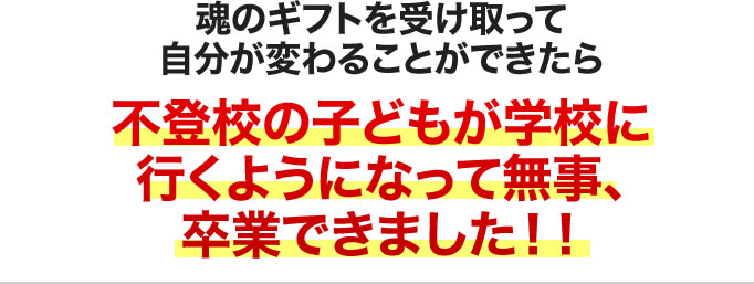 魂のギフトを受け取って自分が変わることができたら不登校の子どもが学校に行くようになって無事、卒業できました!!