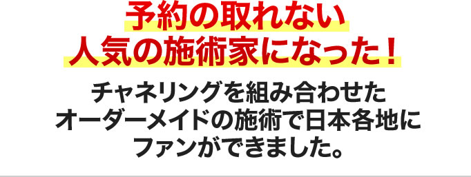 予約の取れない人気の施術家になった!チャネリングを組み合わせたオーダーメイドの施術で日本各地にファンができました。