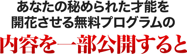 あなたの秘められた才能を開花させる無料プログラムの内容を一部公開すると