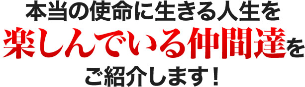 本当の使命に生きる人生を楽しんでいる仲間達をご紹介します！