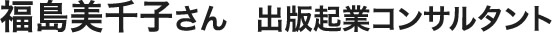 福島美千子さん　出版起業コンサルタント
