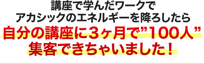講座で学んだワークでアカシックのエネルギーを降ろしたら自分の講座に３ヶ月で100人集客できちゃいました！