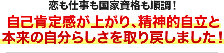 恋も仕事も国家資格も順調！自己肯定が上がり、精神的自立と本来の自分らしさを取り戻しました！