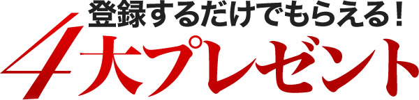 登録するだけでもらえる！4大プレゼント