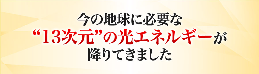 今の地球に必要な13次元の光エネルギーが降りてきました