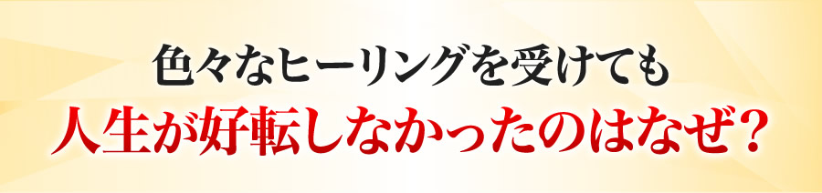 色々なヒーリングを受けても人生が好転しなかったのはなぜ？