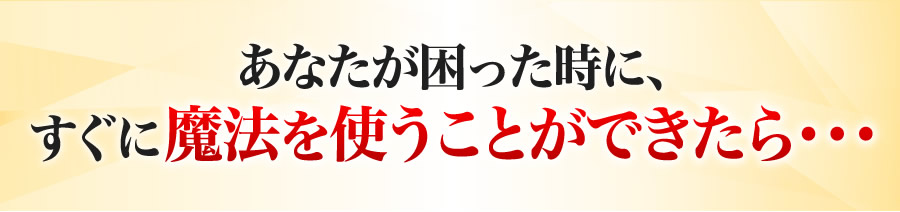 あなたが困った時に、すぐに魔法を使うことができたら・・・