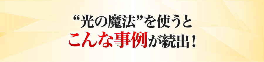 光の魔法を使うとこんな事例が続出！