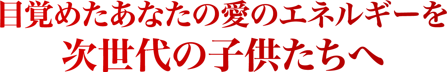 目覚めたあなたの愛のエネルギーを次世代の子供たちへ