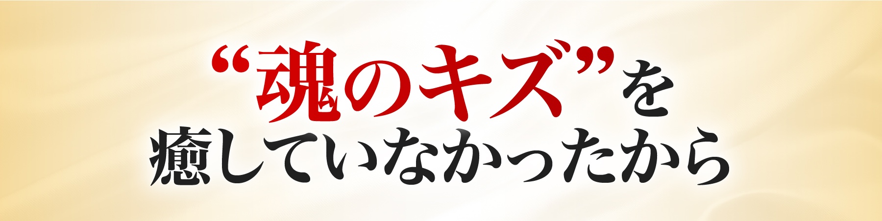 魂のキズを癒していなかったから