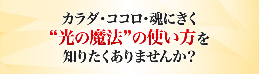 カラダ・ココロ・魂にきく光の魔法の使い方を知りたくありませんか？