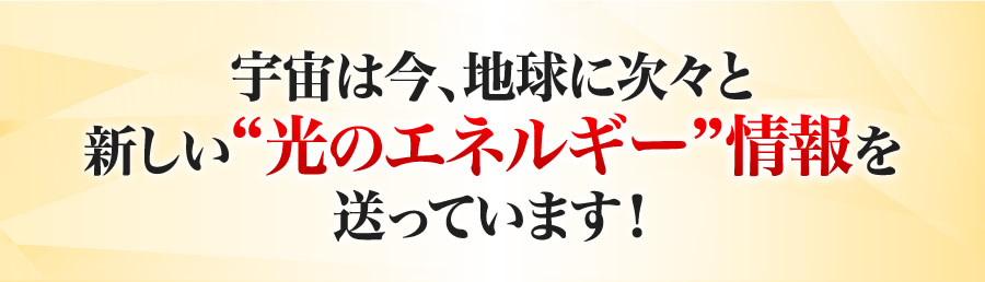 宇宙は今、地球に次々と新しい光のエネルギー情報を送っています！
