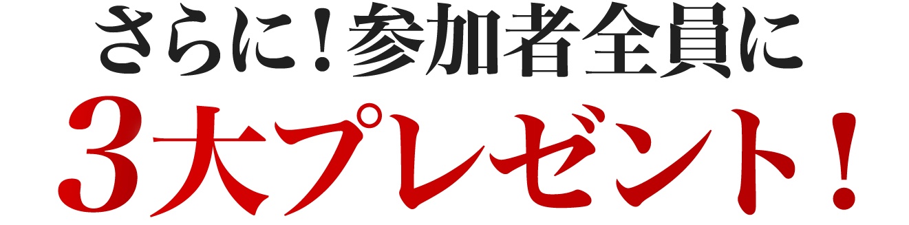 さらに！参加者全員に３大プレゼント！