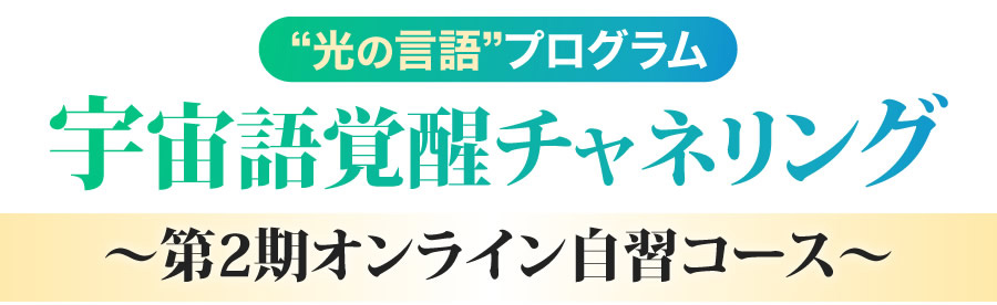 光の言語プログラム宇宙語覚醒チャネリング～第２期オンライン自習コース～