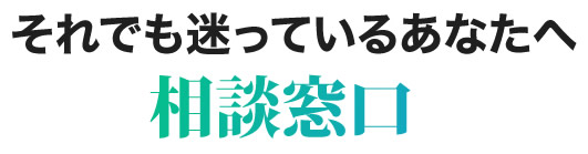 それでも迷っているあなたへ相談窓口