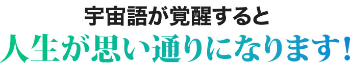 宇宙語が覚醒すると人生が思い通りになります！