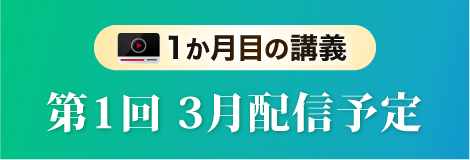 1か月目の講義 第１回３月配信予定