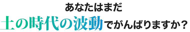 あなたはまだ土の時代の波動でがんばりますか？