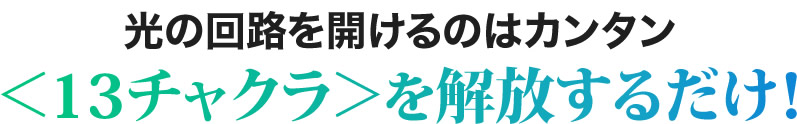 光の回路を開けるのはカンタン＜１３チャクラ＞を解放するだけ！