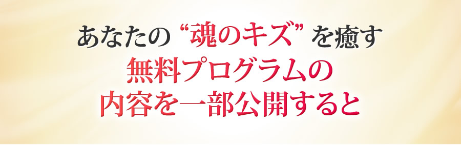 あなたの魂のキズを癒す無料プログラムの内容を一部公開すると